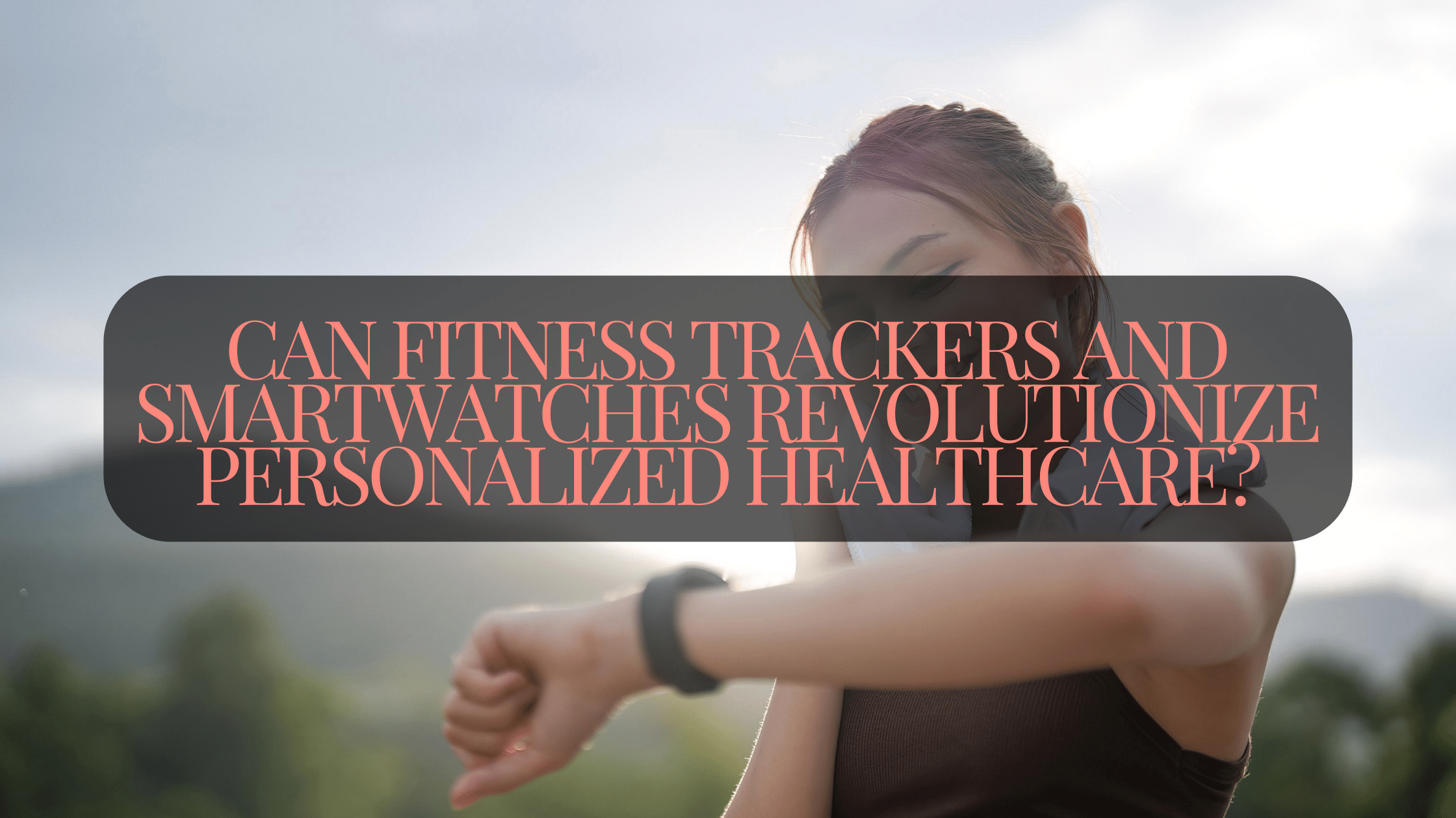 Wearables for Wellness: Can Fitness Trackers and Smartwatches Revolutionize Personalized Healthcare?