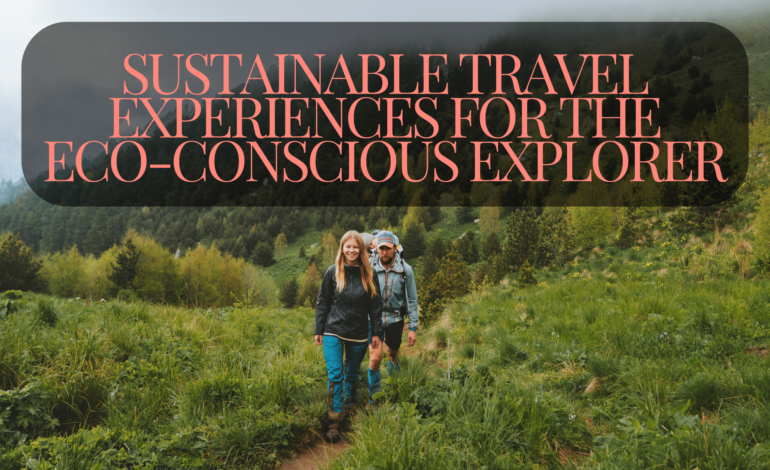 Sustainable Travel Experiences for the Eco-Conscious Explorer